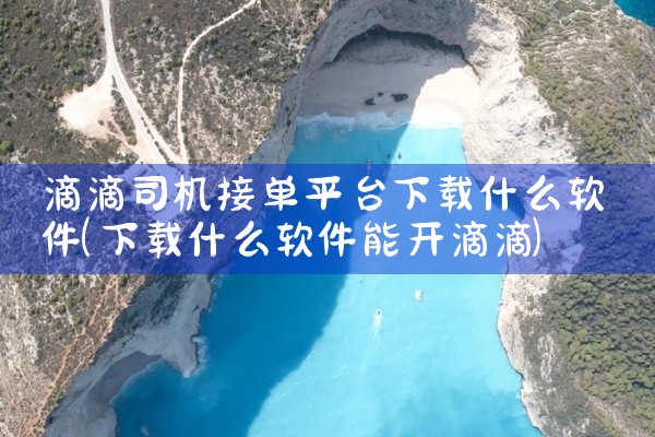 滴滴司机接单平台下载什么软件